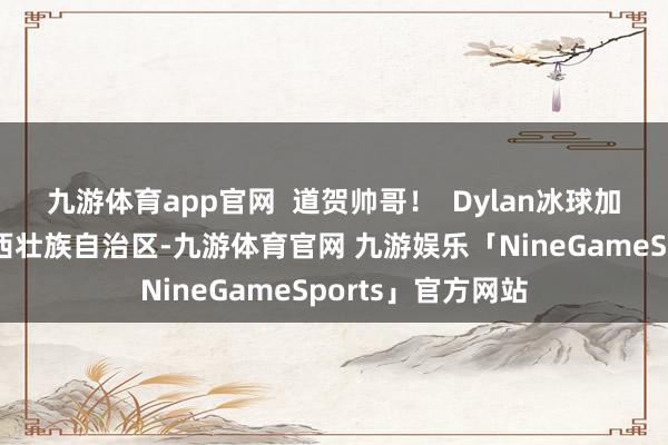 九游体育app官网  道贺帅哥！  Dylan冰球加拿大发布于：广西壮族自治区-九游体育官网 九游娱乐「NineGameSports」官方网站