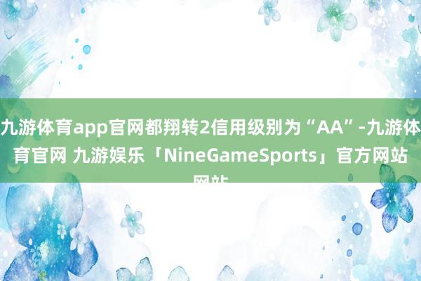 九游体育app官网都翔转2信用级别为“AA”-九游体育官网 九游娱乐「NineGameSports」官方网站