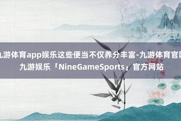 九游体育app娱乐这些便当不仅养分丰富-九游体育官网 九游娱乐「NineGameSports」官方网站