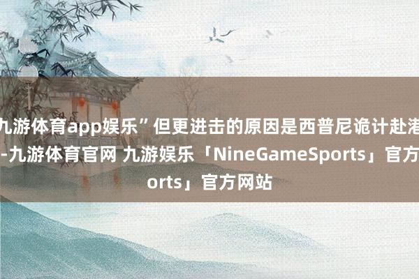 九游体育app娱乐”但更进击的原因是西普尼诡计赴港上市-九游体育官网 九游娱乐「NineGameSports」官方网站