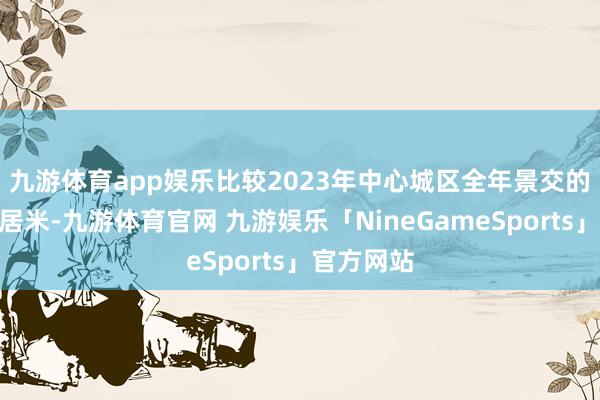 九游体育app娱乐　　比较2023年中心城区全年景交的647万闲居米-九游体育官网 九游娱乐「NineGameSports」官方网站