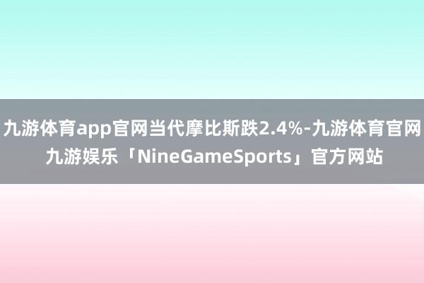 九游体育app官网当代摩比斯跌2.4%-九游体育官网 九游娱乐「NineGameSports」官方网站