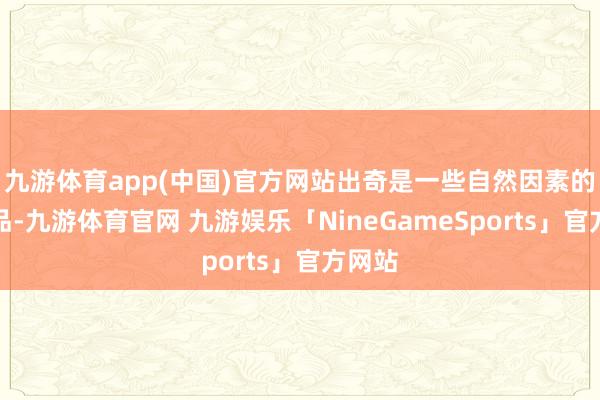 九游体育app(中国)官方网站出奇是一些自然因素的护肤品-九游体育官网 九游娱乐「NineGameSports」官方网站