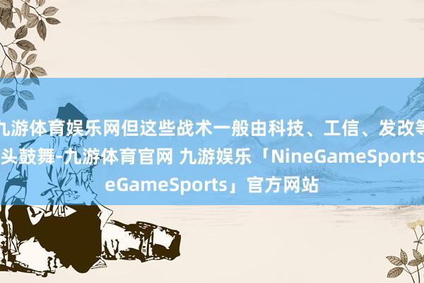 九游体育娱乐网但这些战术一般由科技、工信、发改等不同部门牵头鼓舞-九游体育官网 九游娱乐「NineGameSports」官方网站